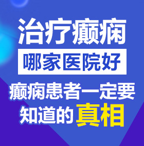 想看大鸡巴日逼的视频北京治疗癫痫病医院哪家好